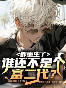 都重生了谁还不是个富二代 都重生了谁还不是个富二代