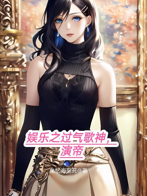 娱乐之过气歌神演帝 娱乐之过气歌神演帝
