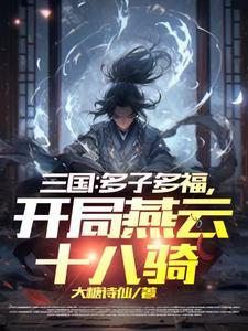 三国开局召唤燕云十八骑笔趣阁 三国开局召唤燕云十八骑笔趣阁